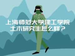 上海师范大学建工学院土木研究生怎么样？