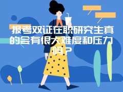 报考双证在职研究生真的会有很大难度和压力吗？