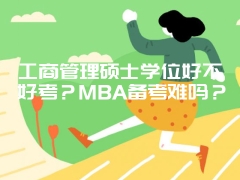 工商管理硕士学位好不好考？MBA备考难吗？