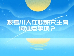 报考川大在职研究生有何注意事项？