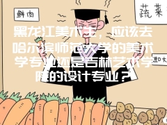 黑龙江美术生，应该去哈尔滨师范大学的美术学专业还是吉林艺术学院的设计专业？