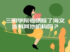 三明学院考研除了海文还有其他机构吗？