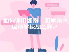 如何评价湖南邵阳学院？这所学校怎么样？