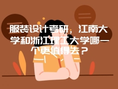 服装设计考研，江南大学和浙江理工大学哪一个更值得去？