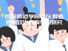 包头师范学院可以报考思想政治教育在职研究生么？