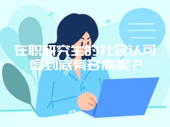 在职研究生的社会认可度到底有多高呢？