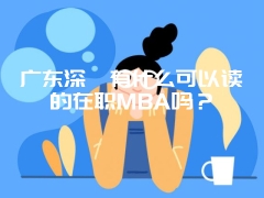 广东深圳有什么可以读的在职MBA吗？