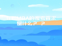 在职MBA的报考要求是什么？ ？