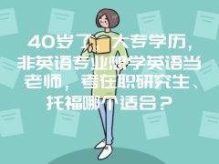 40岁了，大专学历，非英语专业想学英语当老师，考在职研究生、托福哪个适合？