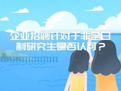 企业招聘针对于非全日制研究生是否认可？