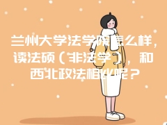 兰州大学法学院怎么样，读法硕（非法学），和西北政法相比呢？