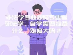 非法学专业想跨专业考研法学，自学需要准备什么，难度大吗？