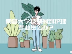 南昌大学被调剂到护理专业怎么办？