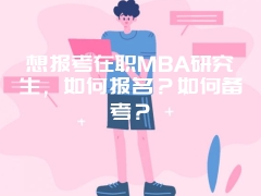 想报考在职MBA研究生，如何报名？如何备考？