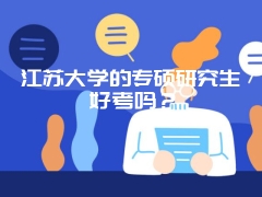 江苏大学的专硕研究生好考吗？