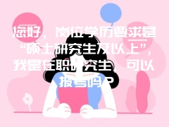 您好，岗位学历要求是“硕士研究生及以上”，我是在职研究生，可以报考吗？