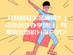 社科院杜兰金融硕士｜中外合作办学项目，可享受北京积分落户吗？