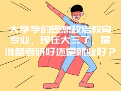 大学学的思想政治教育专业，现在大三了，是准备考研好还是就业好？