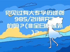 你见过有大专学历逆袭985/211研究生的吗？(非全日制除外)？