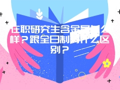 在职研究生含金量怎么样？跟全日制有什么区别？