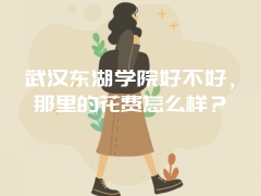 武汉东湖学院好不好，那里的花费怎么样？