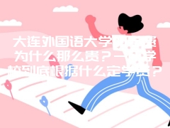 大连外国语大学的学费为什么那么贵？一所学校到底根据什么定学费？