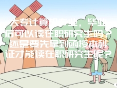 大专计算机专业，毕业后可以读在职研究生吗？还是要先拿到函授本科证才能读在职研究生呢？