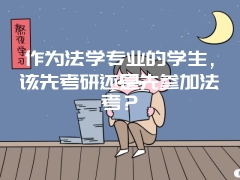 作为法学专业的学生，该先考研还是先参加法考？