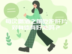 每次喝酒之前吃护肝片对身体有好处吗？