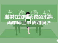 如果在加拿大读的本科，再申硕士申请难吗？