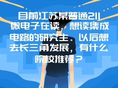 目前江苏某普通211微电子在读，想读集成电路的研究生。以后想去长三角发展，有什么院校推荐？