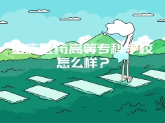 重庆医药高等专科学校怎么样？