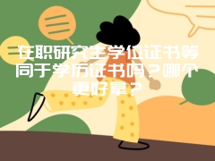 在职研究生学位证书等同于学历证书吗？哪个更好拿？