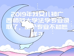 2019年我女儿被广西师范大学法学专业录取了，这个专业不知怎样？