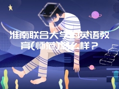 淮南联合大学的英语教育(师范)怎么样？