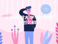 上海师范大学学术研究生怎么样？