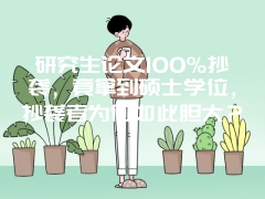 研究生论文100%抄袭，竟拿到硕士学位，抄袭者为何如此胆大？