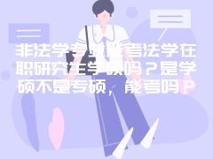 非法学专业能考法学在职研究生学硕吗？是学硕不是专硕，能考吗？