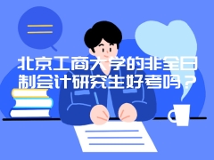 北京工商大学的非全日制会计研究生好考吗？