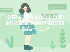 南京大学工程硕士在职研究生靠谱吗？考过的指点一二？