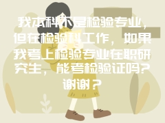 我本科不是检验专业，但在检验科工作，如果我考上检验专业在职研究生，能考检验证吗?谢谢？