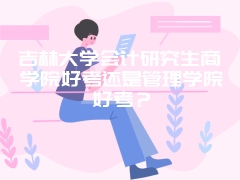 吉林大学会计研究生商学院好考还是管理学院好考？