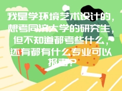 我是学环境艺术设计的，想考同济大学的研究生，但不知道都考些什么，还有都有什么专业可以报考？