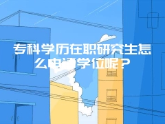 专科学历在职研究生怎么申请学位呢？