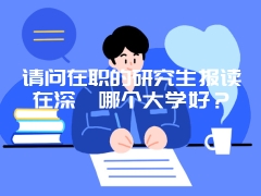 请问在职的研究生报读在深圳哪个大学好？