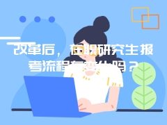 改革后，在职研究生报考流程有变化吗？