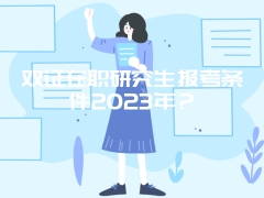 双证在职研究生报考条件2023年？