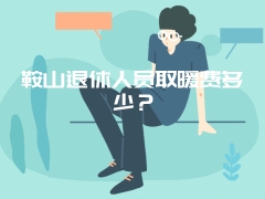 鞍山退休人员取暖费多少？