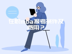 在职mba报考条件及费用？