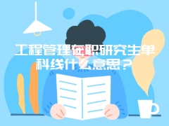 工程管理在职研究生单科线什么意思？